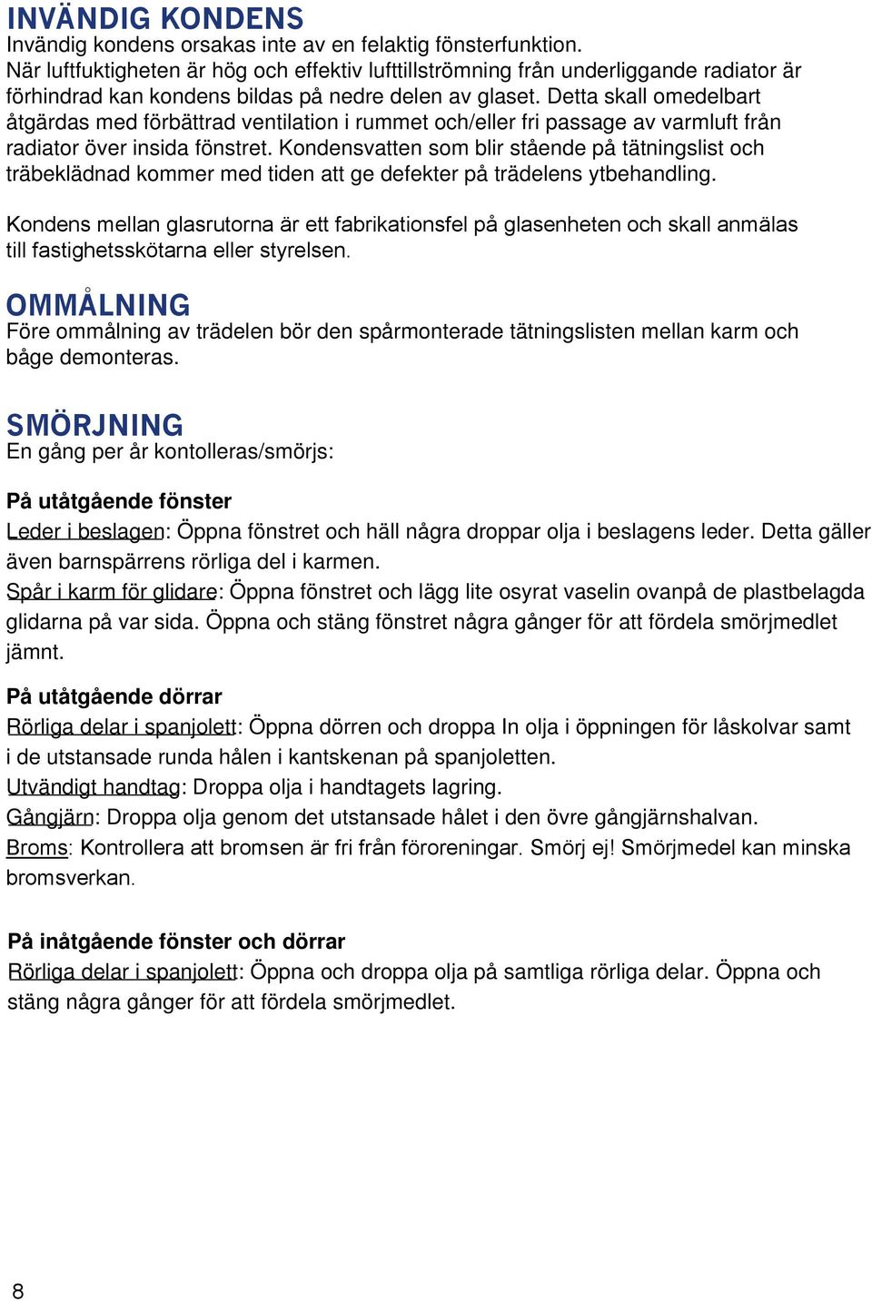 Detta skall omedelbart åtgärdas med förbättrad ventilation i rummet och/eller fri passage av varmluft från radiator över insida fönstret.