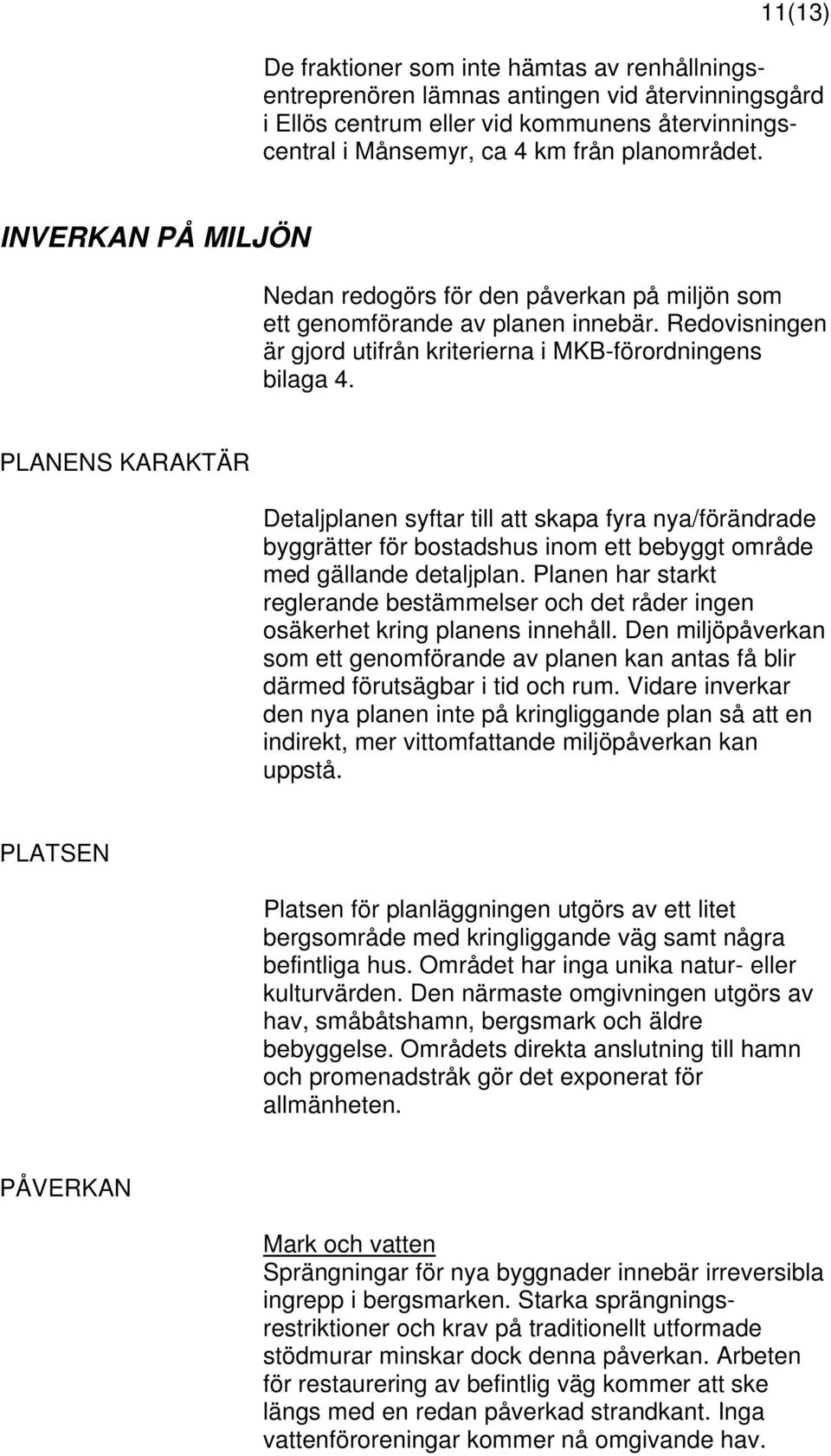 PLANENS KARAKTÄR Detaljplanen syftar till att skapa fyra nya/förändrade byggrätter för bostadshus inom ett bebyggt område med gällande detaljplan.