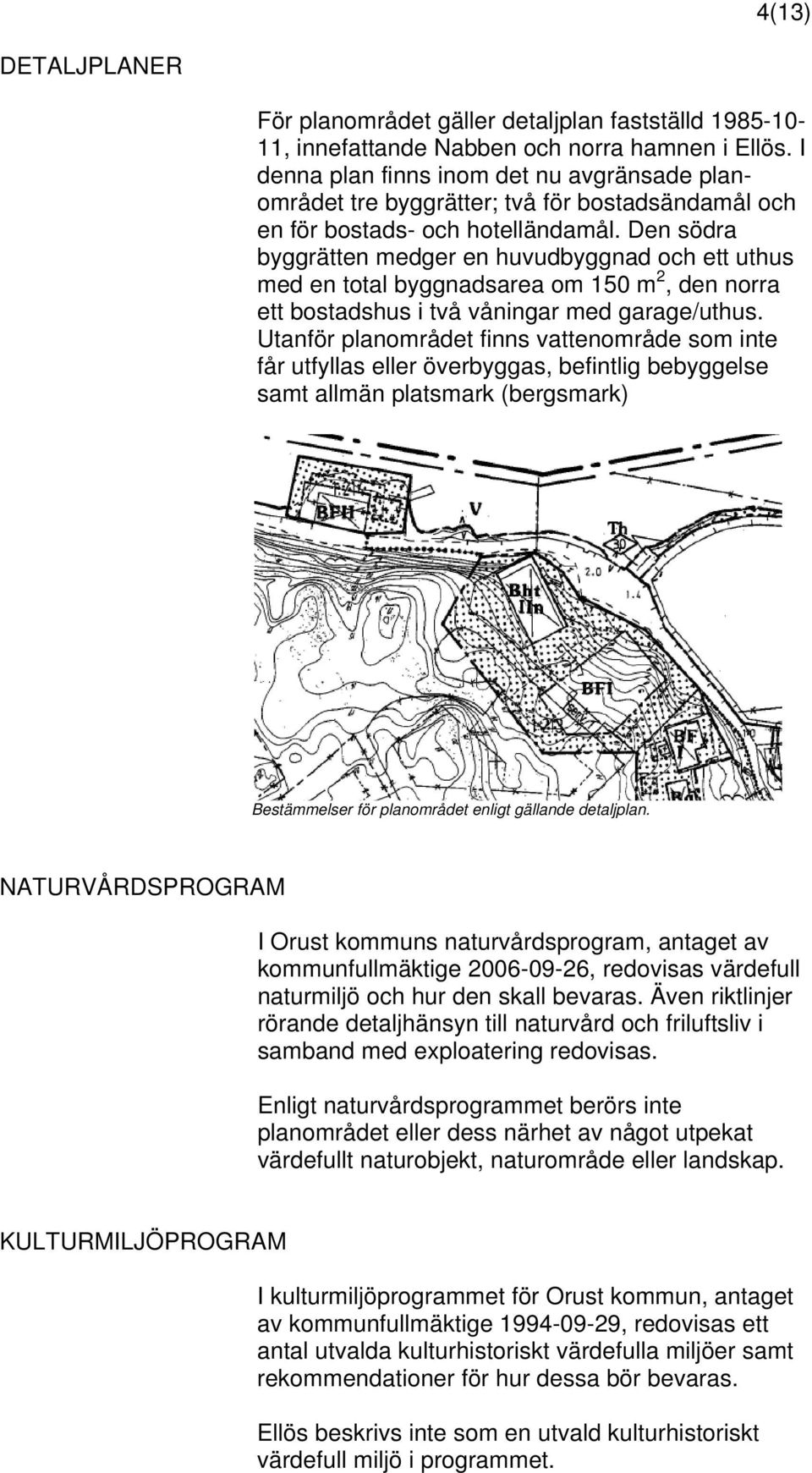 Den södra byggrätten medger en huvudbyggnad och ett uthus med en total byggnadsarea om 150 m 2, den norra ett bostadshus i två våningar med garage/uthus.