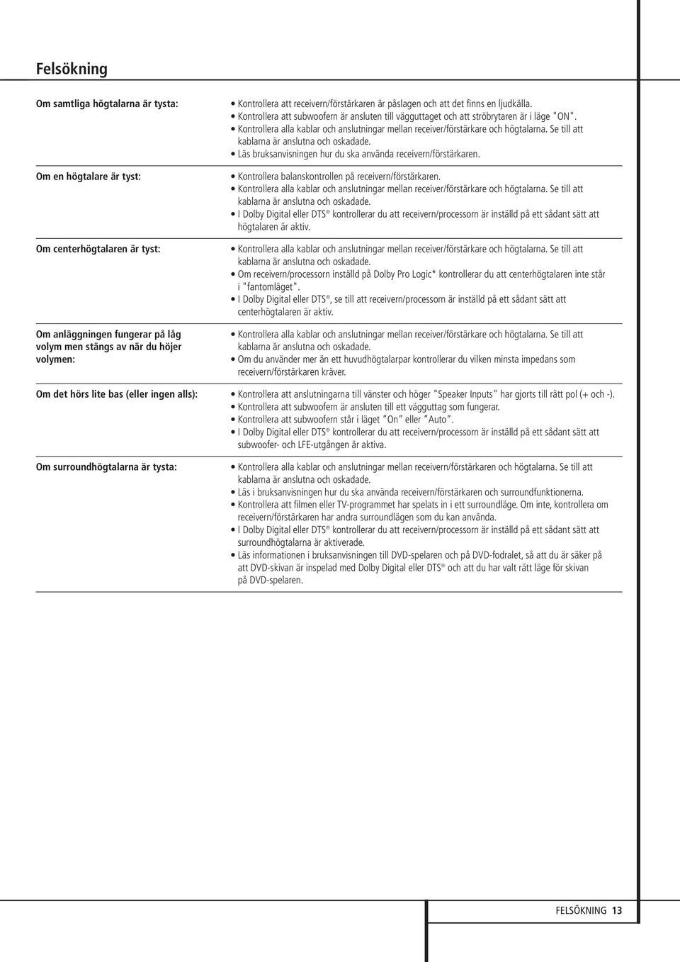 Kontrollera alla kablar och anslutningar mellan receiver/förstärkare och högtalarna. Se till att kablarna är anslutna och oskadade. Läs bruksanvisningen hur du ska använda receivern/förstärkaren.