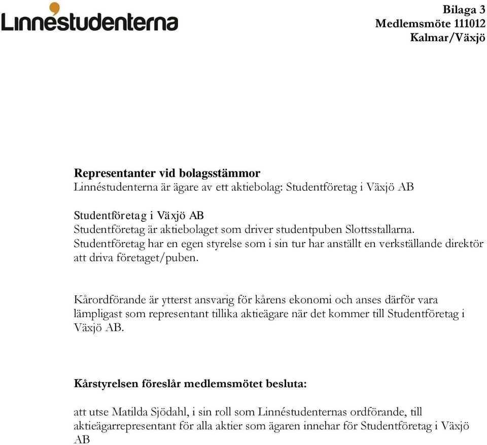 Kårordförande är ytterst ansvarig för kårens ekonomi och anses därför vara lämpligast som representant tillika aktieägare när det kommer till Studentföretag i Växjö AB.