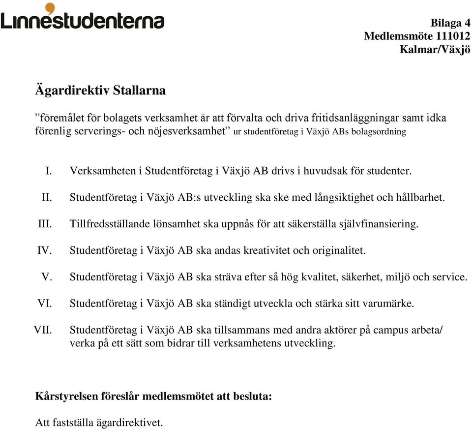 Tillfredsställande lönsamhet ska uppnås för att säkerställa självfinansiering. Studentföretag i Växjö AB ska andas kreativitet och originalitet. V. Studentföretag i Växjö AB ska sträva efter så hög kvalitet, säkerhet, miljö och service.