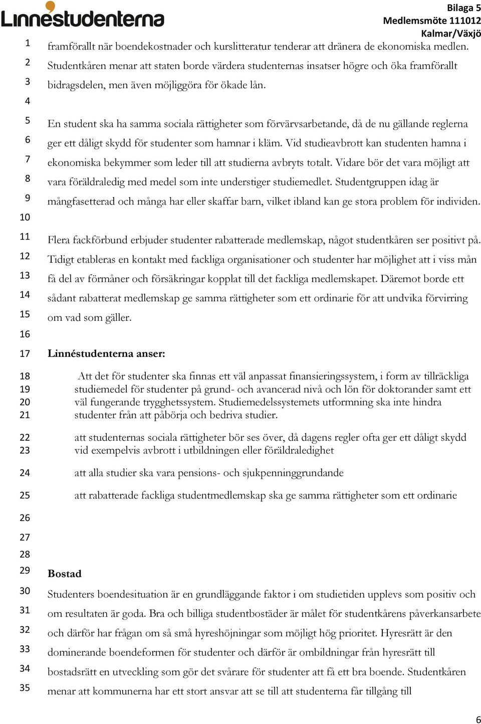 En student ska ha samma sociala rättigheter som förvärvsarbetande, då de nu gällande reglerna ger ett dåligt skydd för studenter som hamnar i kläm.