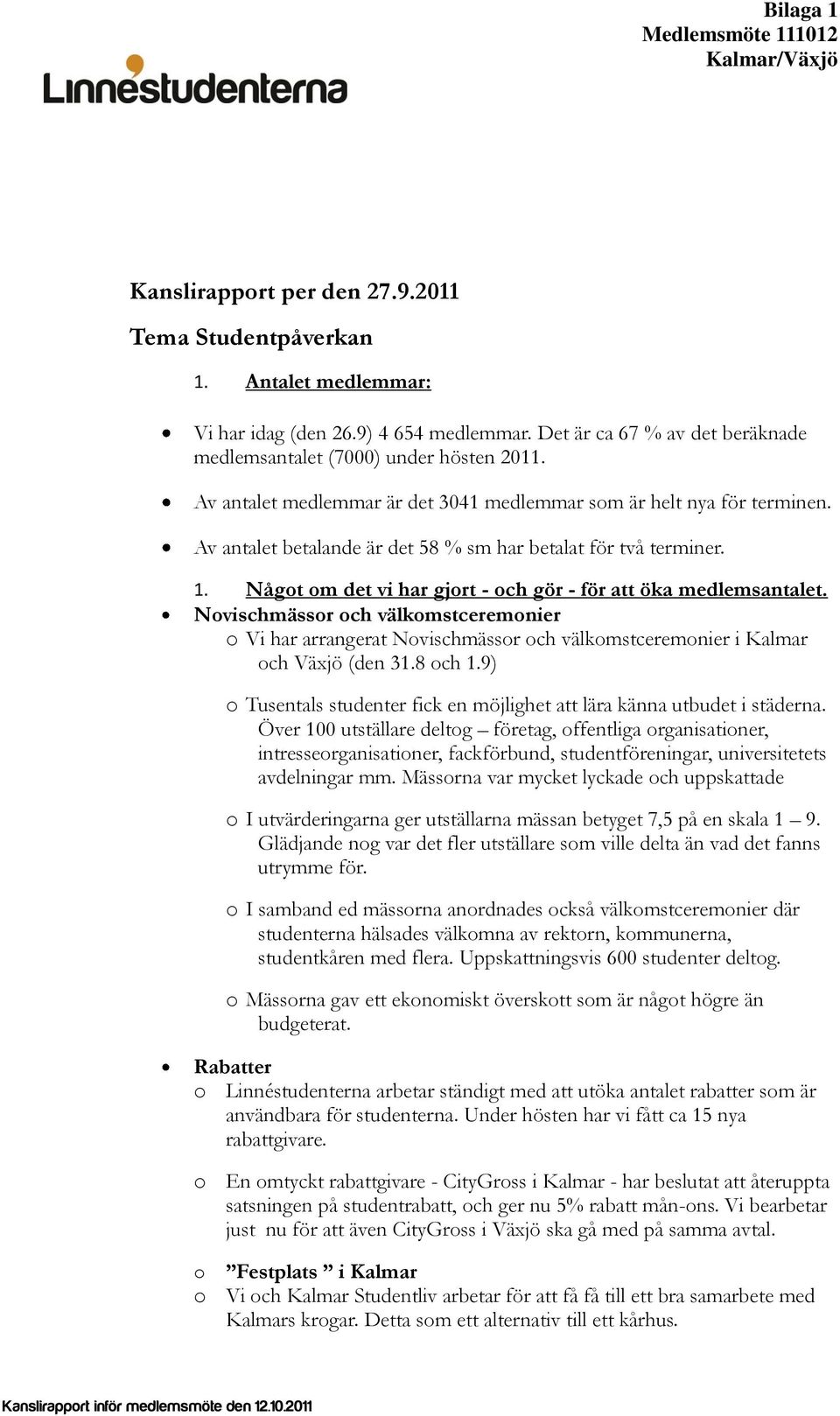 Något om det vi har gjort - och gör - för att öka medlemsantalet. Novischmässor och välkomstceremonier o Vi har arrangerat Novischmässor och välkomstceremonier i Kalmar och Växjö (den 31.8 och 1.