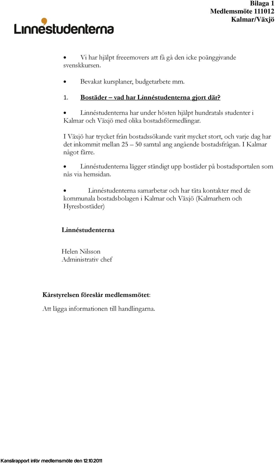 I Växjö har trycket från bostadssökande varit mycket stort, och varje dag har det inkommit mellan 25 50 samtal ang angående bostadsfrågan. I Kalmar något färre.