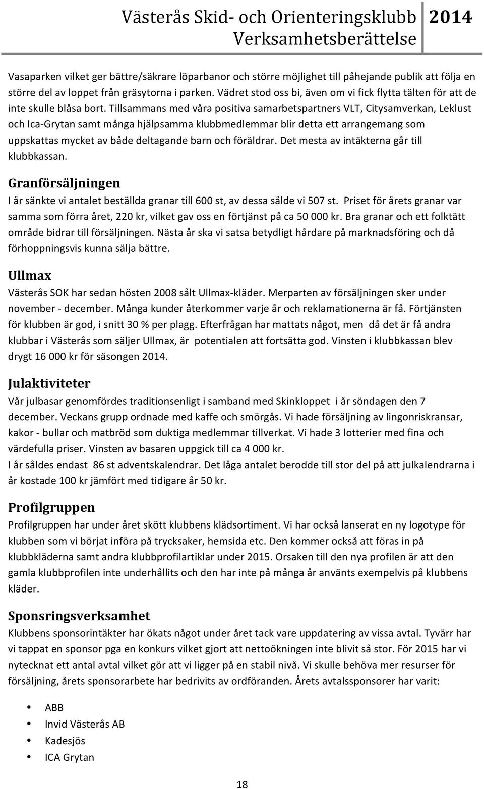 Tillsammans med våra positiva samarbetspartners VLT, Citysamverkan, Leklust och Ica- Grytan samt många hjälpsamma klubbmedlemmar blir detta ett arrangemang som uppskattas mycket av både deltagande