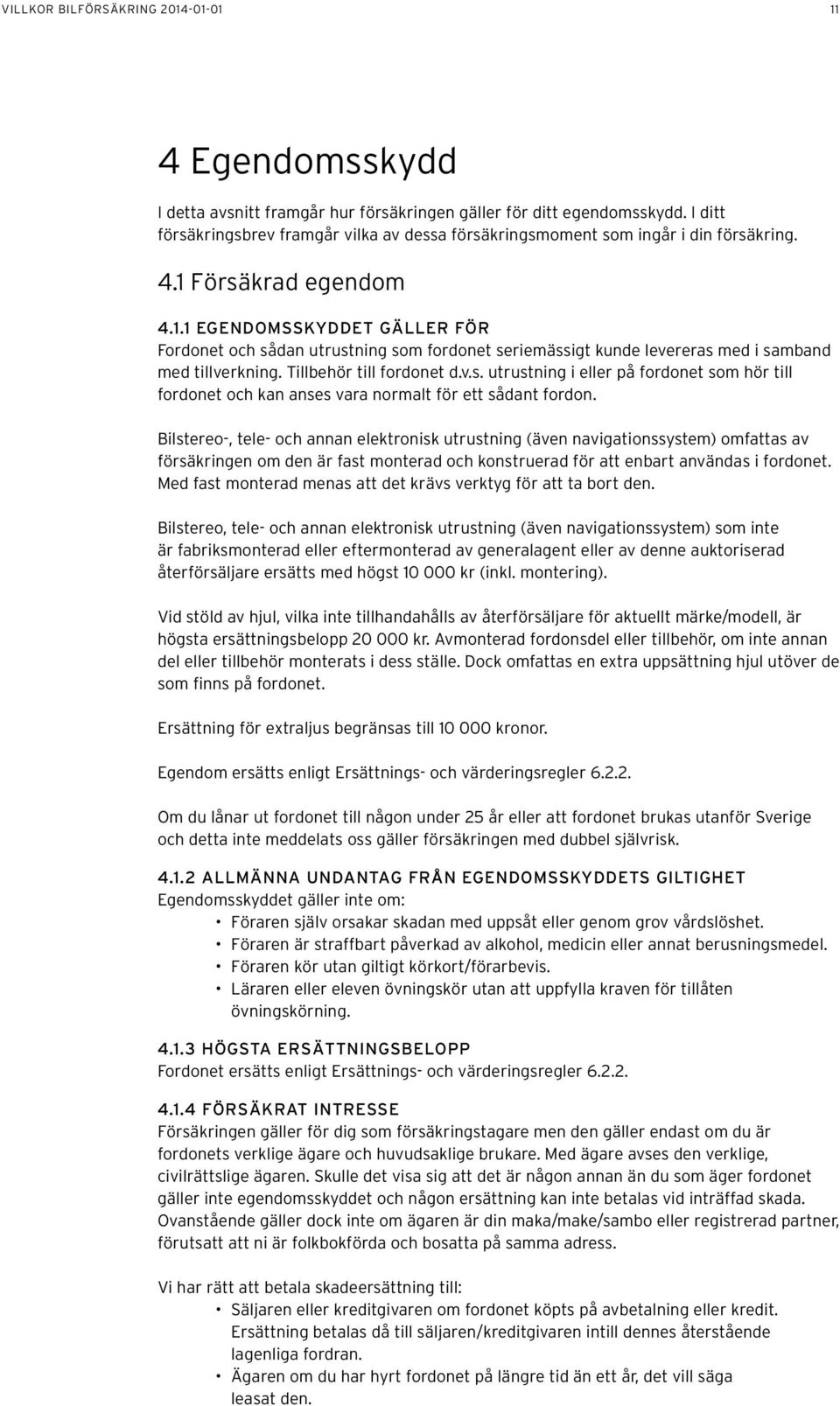 Försäkrad egendom 4.1.1 EGENDOMSSKYDDET GÄLLER FÖR Fordonet och sådan utrustning som fordonet seriemässigt kunde levereras med i samband med tillverkning. Tillbehör till fordonet d.v.s. utrustning i eller på fordonet som hör till fordonet och kan anses vara normalt för ett sådant fordon.