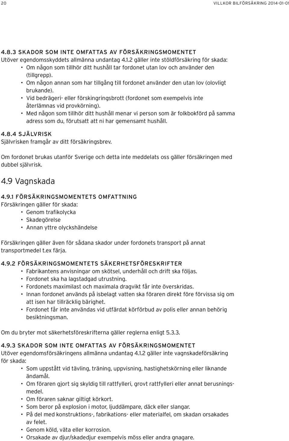 Med någon som tillhör ditt hushåll menar vi person som är folkbokförd på samma adress som du, förutsatt att ni har gemensamt hushåll. 4.8.4 SJÄLVRISK Självrisken framgår av ditt försäkringsbrev.