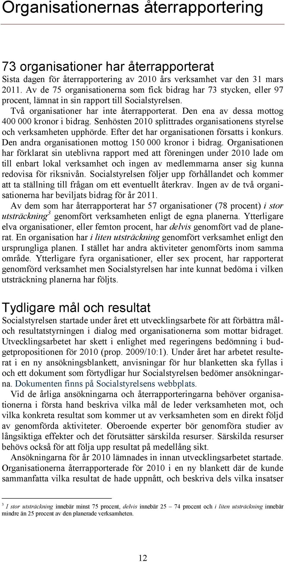 Den ena av dessa mottog 400 000 kronor i bidrag. Senhösten 2010 splittrades organisationens styrelse och verksamheten upphörde. Efter det har organisationen försatts i konkurs.