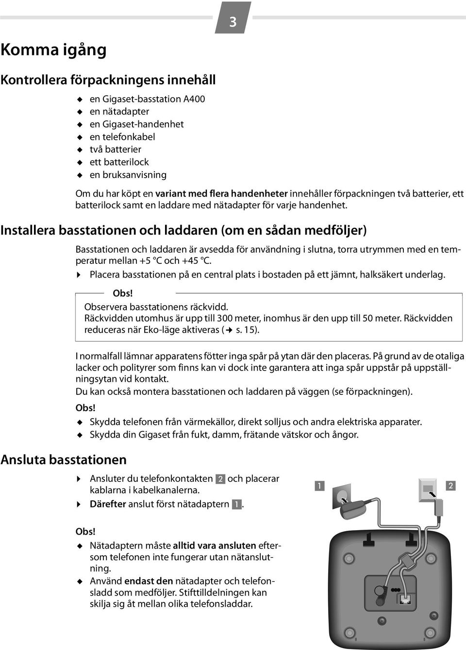 Installera basstationen och laddaren (om en sådan medföljer) Basstationen och laddaren är avsedda för användning i slutna, torra utrymmen med en temperatur mellan +5 C och +45 C.