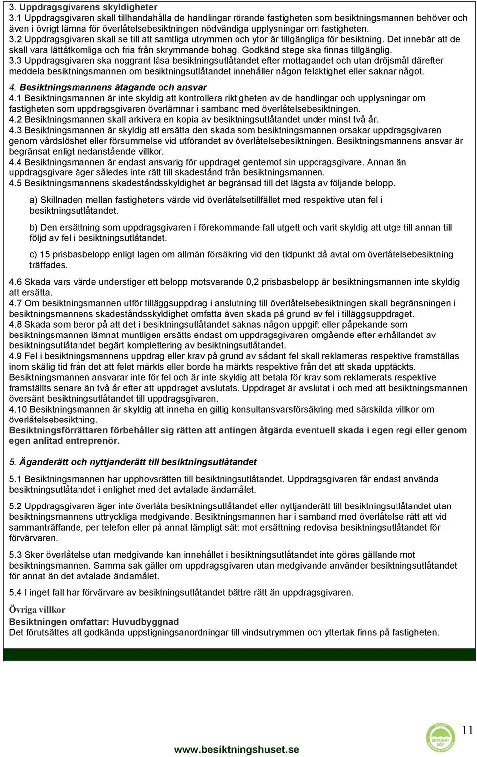 2 Uppdragsgivaren skall se till att samtliga utrymmen och ytor är tillgängliga för besiktning. Det innebär att de skall vara lättåtkomliga och fria från skrymmande bohag.