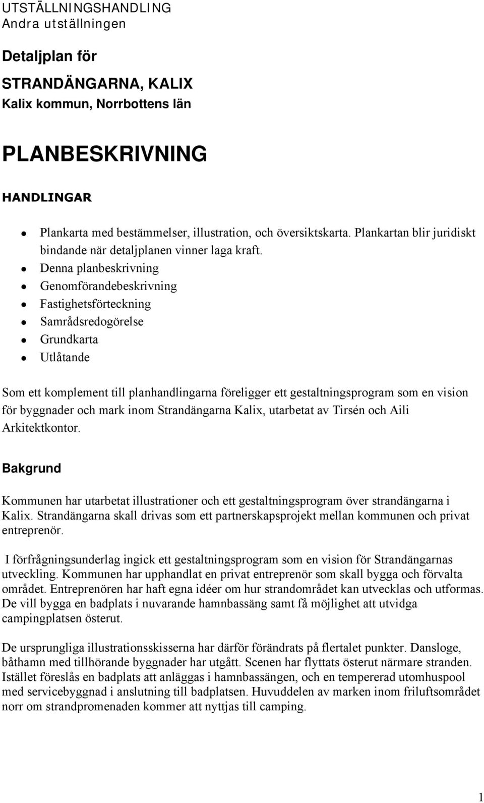 Denna planbeskrivning Genomförandebeskrivning Fastighetsförteckning Samrådsredogörelse Grundkarta Utlåtande Som ett komplement till planhandlingarna föreligger ett gestaltningsprogram som en vision