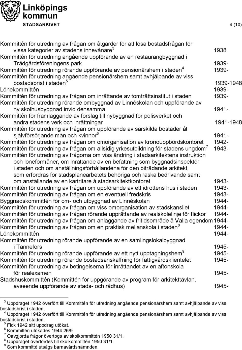 viss bostadsbrist i staden 5 1939-1948 Lönekommittén 1939- Kommittén för utredning av frågan om inrättande av tomträttsinstitut i staden 1939- Kommittén för utredning rörande ombyggnad av Linnéskolan