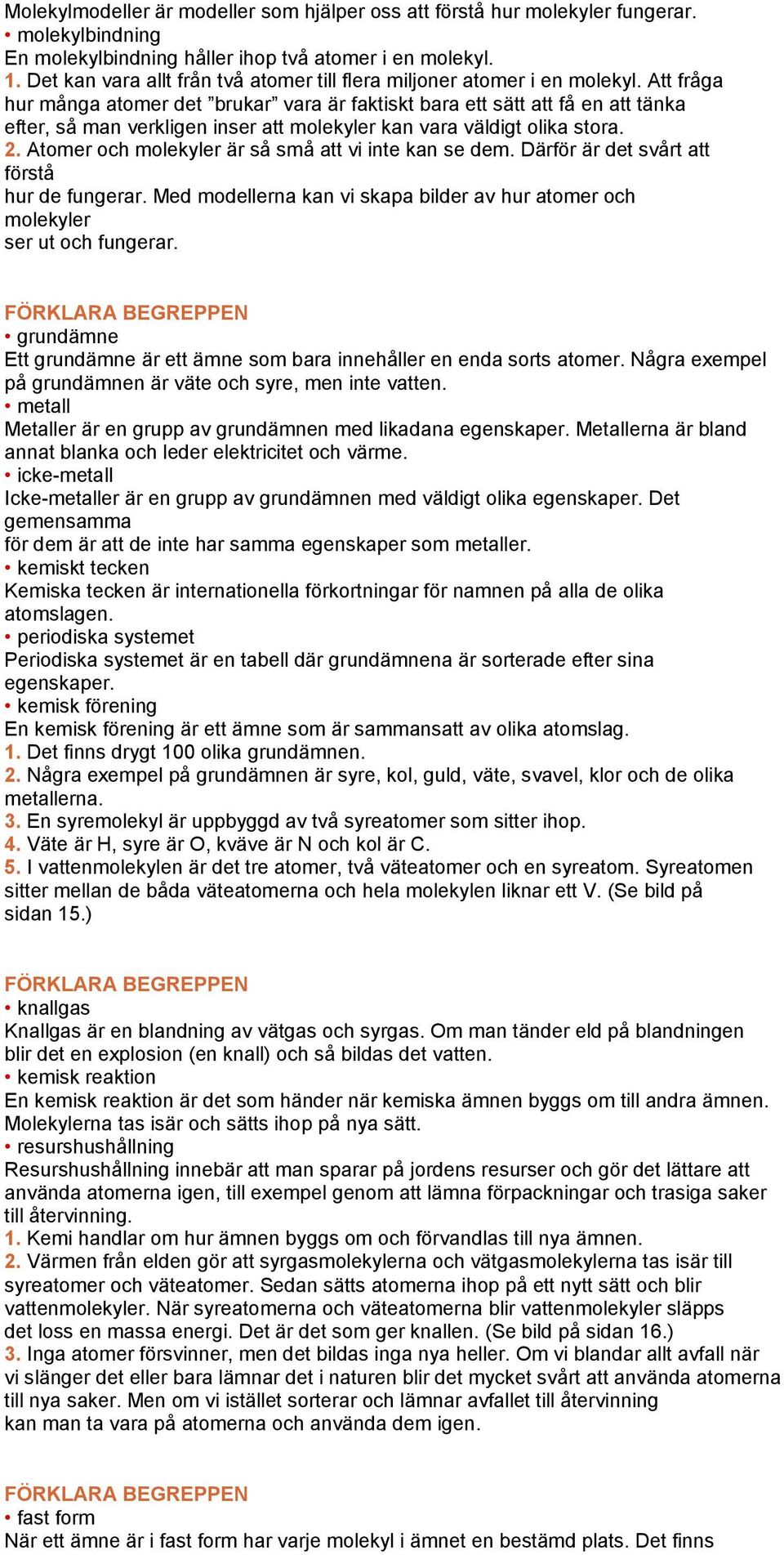 Att fråga hur många atomer det brukar vara är faktiskt bara ett sätt att få en att tänka efter, så man verkligen inser att molekyler kan vara väldigt olika stora. 2.