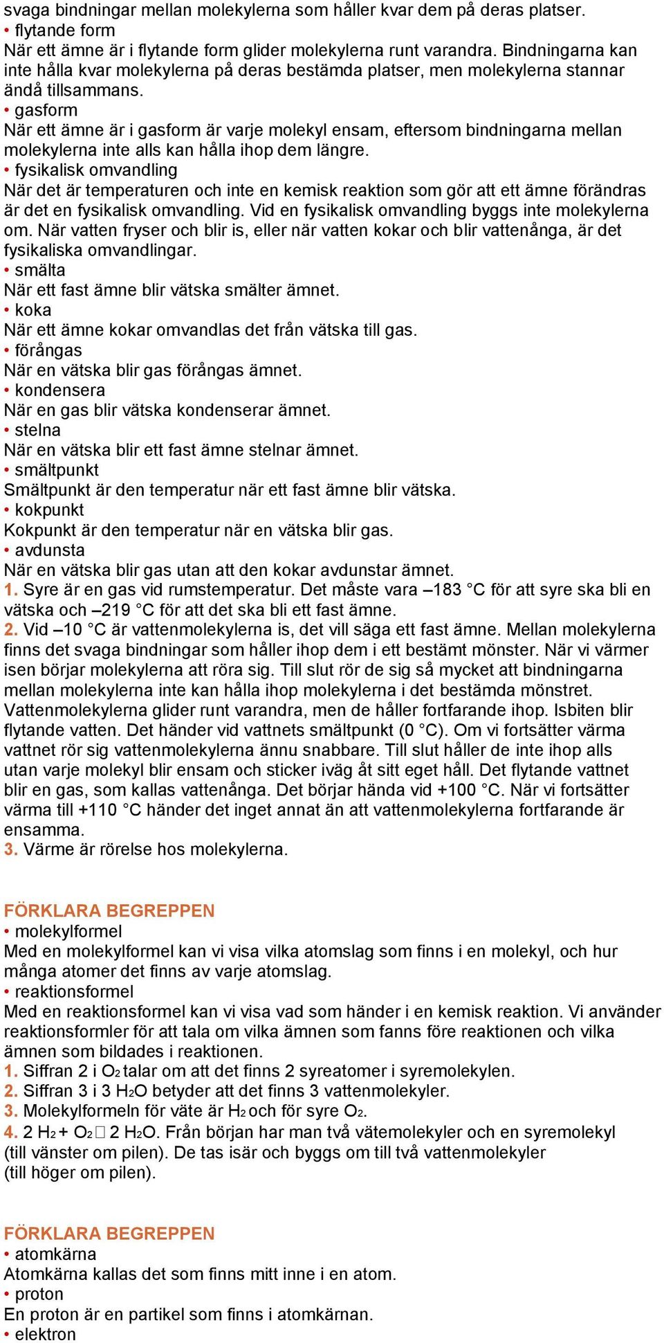 gasform När ett ämne är i gasform är varje molekyl ensam, eftersom bindningarna mellan molekylerna inte alls kan hålla ihop dem längre.