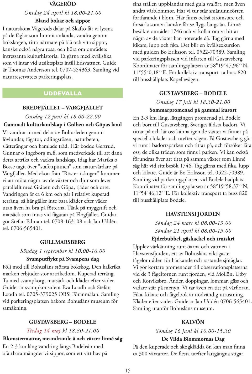 och höra om områdets intressanta kulturhistoria. Ta gärna med kvällsfika som vi intar vid utsiktsplats intill Edsvattnet. Guide är Thomas Andersson tel. 0707-554363.