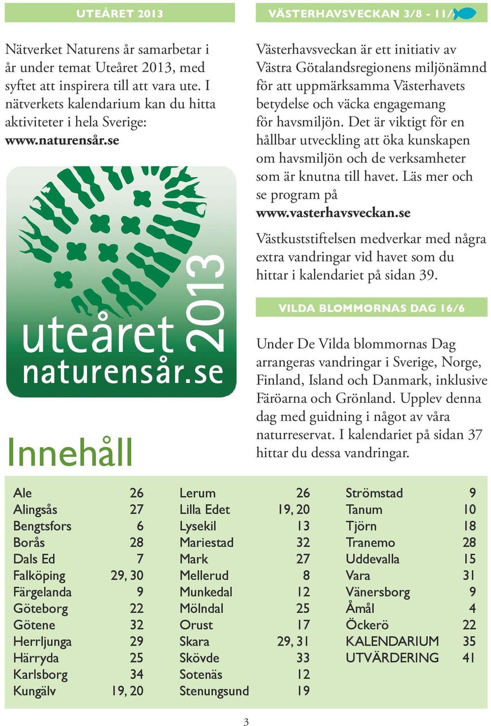 Det är viktigt för en hållbar utveckling att öka kunskapen om havsmiljön och de verksamheter som är knutna till havet. Läs mer och se program på www.vasterhavsveckan.