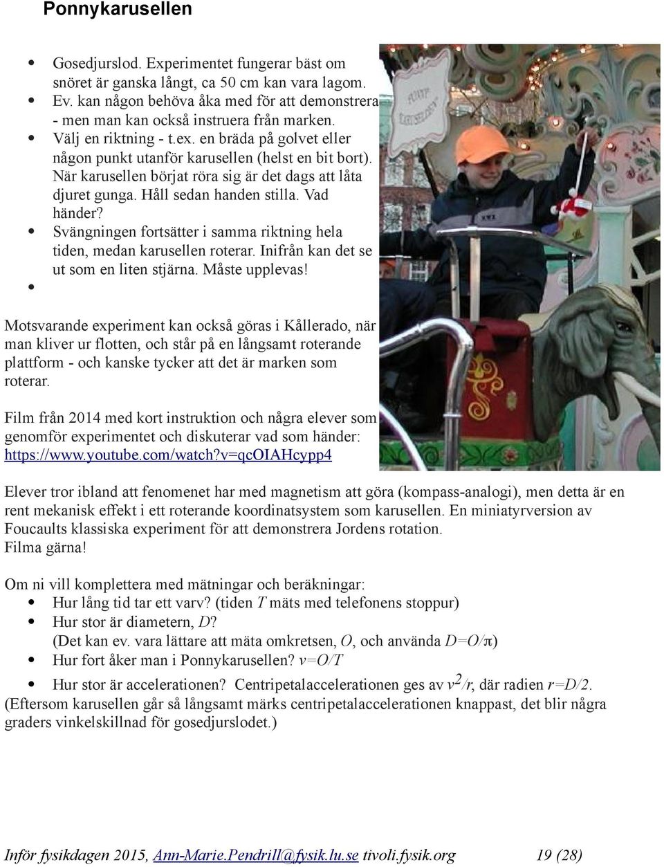 Vad händer? Svängningen fortsätter i samma riktning hela tiden, medan karusellen roterar. Inifrån kan det se ut som en liten stjärna. Måste upplevas!