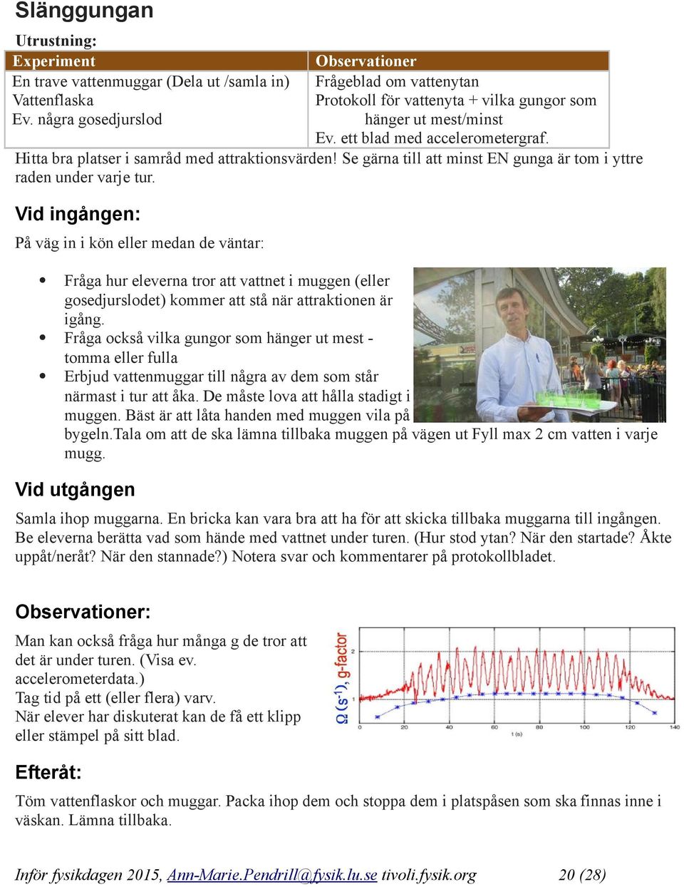 Hitta bra platser i samråd med attraktionsvärden! Se gärna till att minst EN gunga är tom i yttre raden under varje tur.