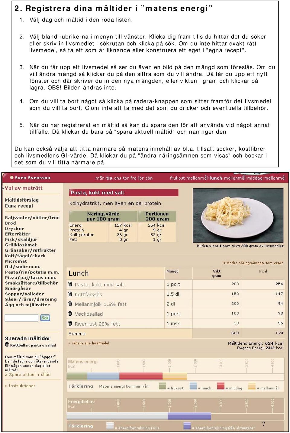 Om du inte hittar exakt rätt livsmedel, så ta ett som är liknande eller konstruera ett eget i "egna recept". 3. När du får upp ett livsmedel så ser du även en bild på den mängd som föreslås.