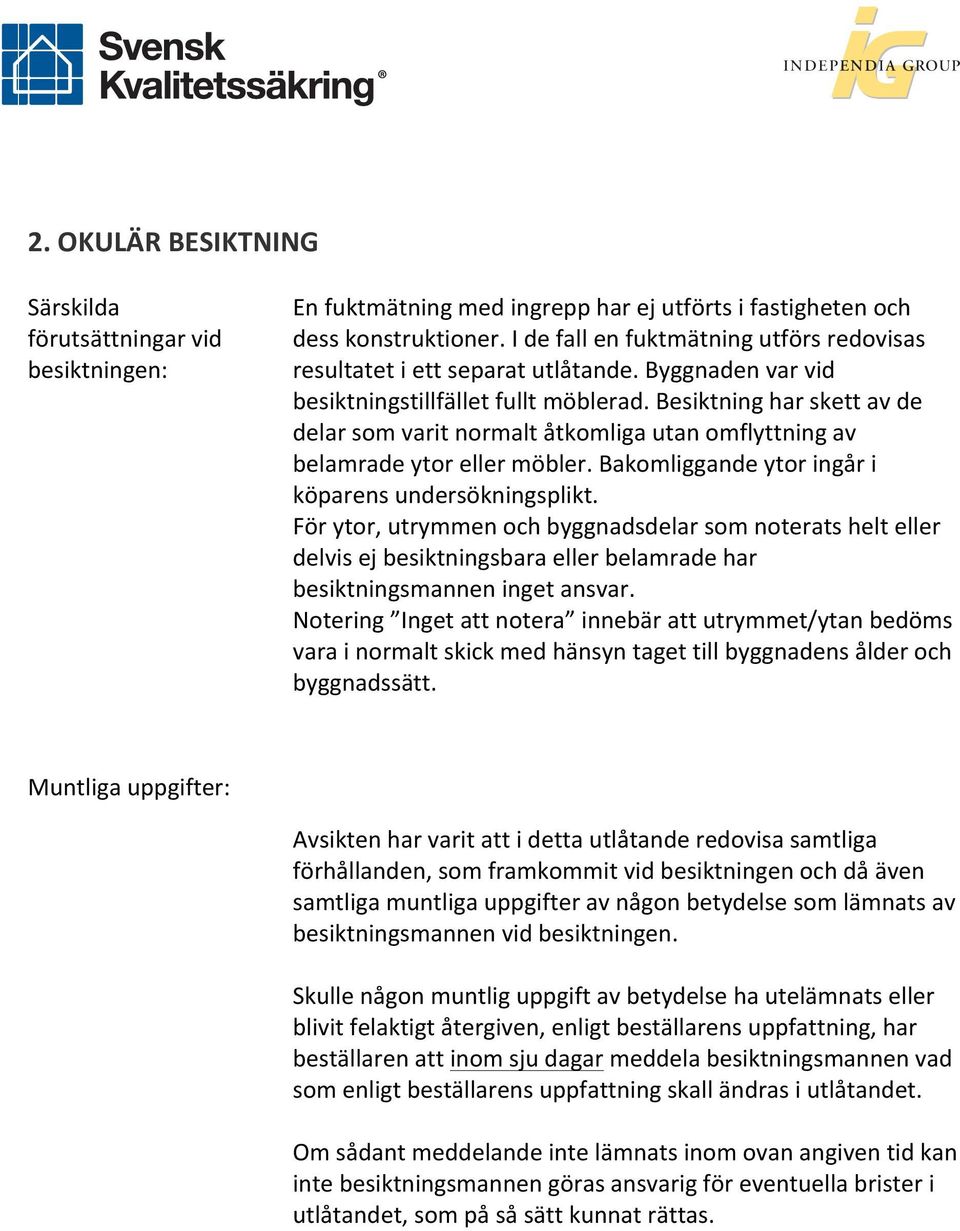 Besiktning har skett av de delar som varit normalt åtkomliga utan omflyttning av belamrade ytor eller möbler. Bakomliggande ytor ingår i köparens undersökningsplikt.