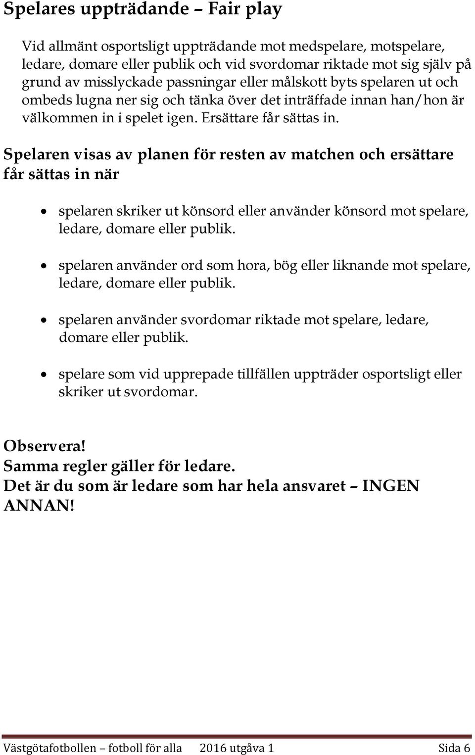 Spelaren visas av planen för resten av matchen och ersättare får sättas in när spelaren skriker ut könsord eller använder könsord mot spelare, ledare, domare eller publik.