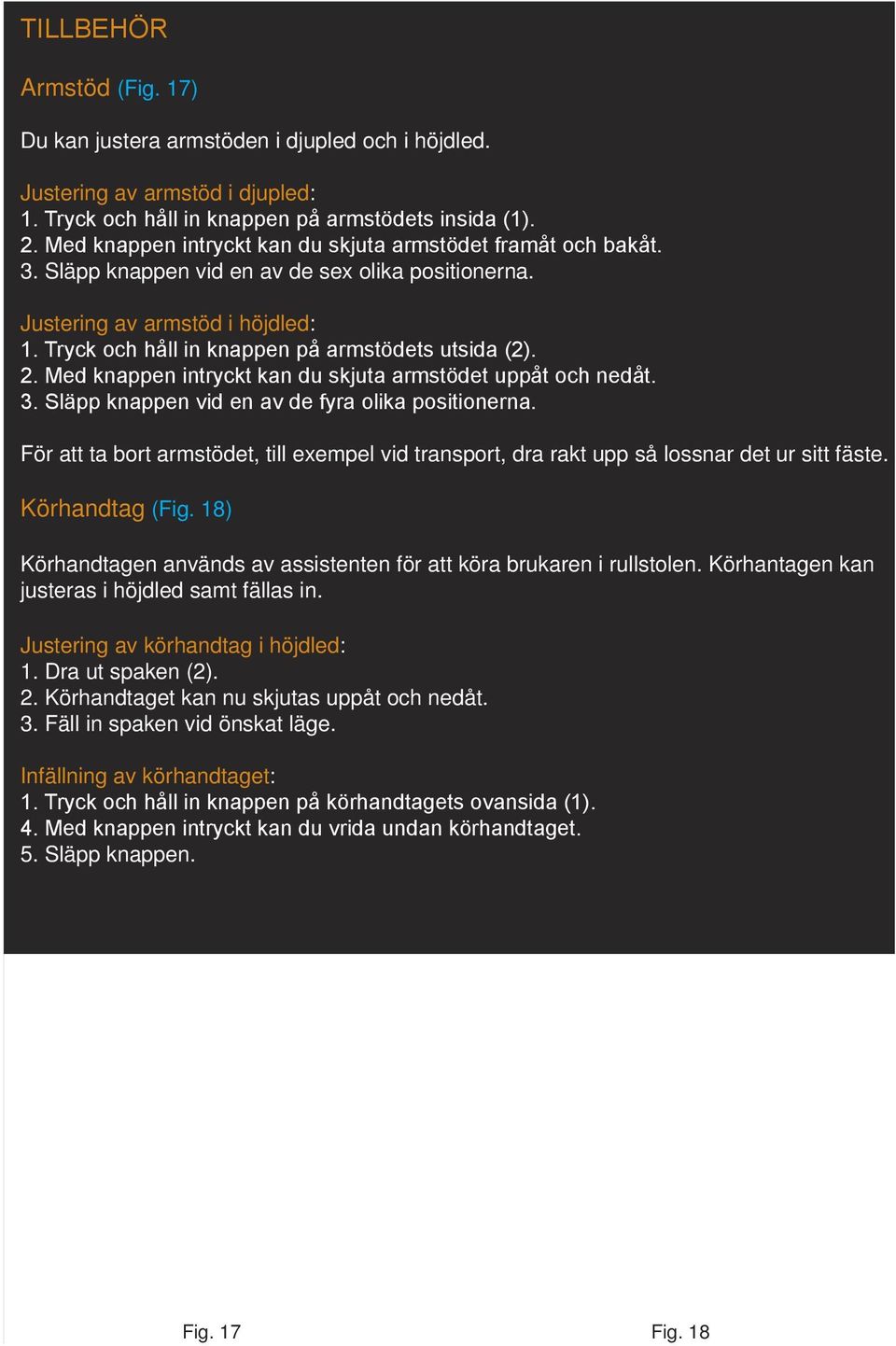 Tryck och håll in knappen på armstödets utsida (2). 2. Med knappen intryckt kan du skjuta armstödet uppåt och nedåt. 3. Släpp knappen vid en av de fyra olika positionerna.