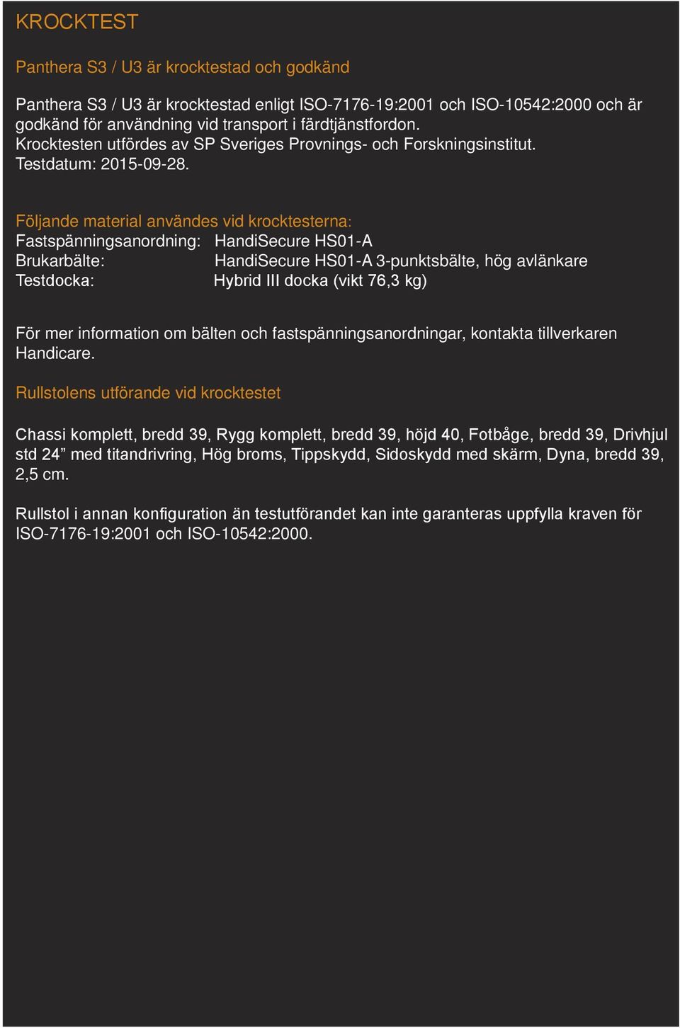 Följande material användes vid krocktesterna: Fastspänningsanordning: HandiSecure HS01-A Brukarbälte: HandiSecure HS01-A 3-punktsbälte, hög avlänkare Testdocka: Hybrid III docka (vikt 76,3 kg) För