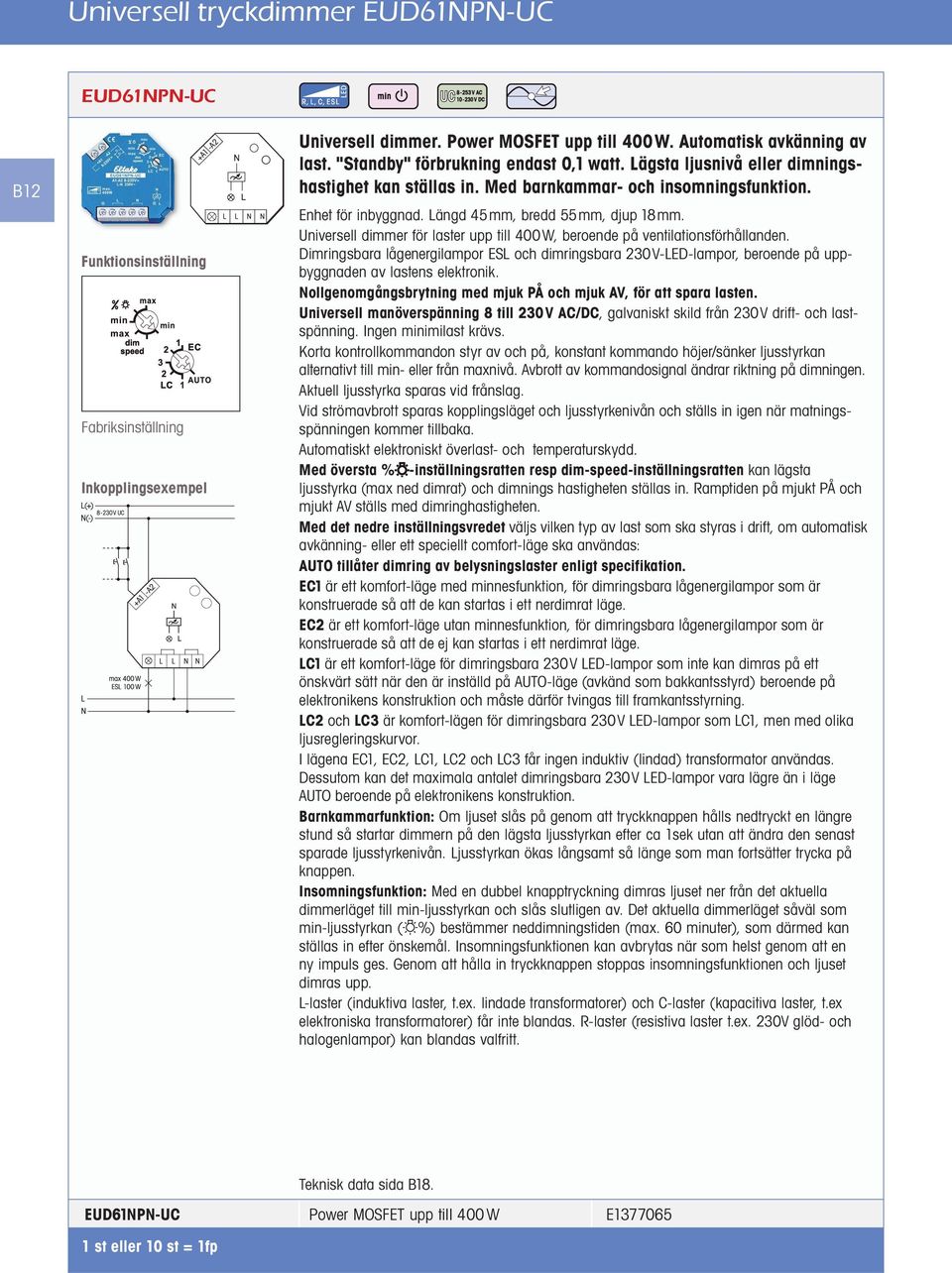 Universell dimmer för laster upp till 400W, beroende på ventilationsförhållanden. Dimringsbara lågenergilampor ES och dimringsbara 230V-ED-lampor, beroende på uppbyggnaden av lastens elektronik.