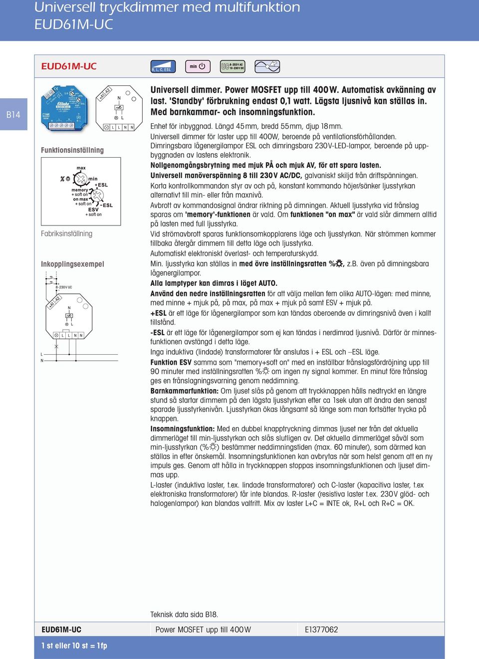 Universell dimmer för laster upp till 400W, beroende på ventilationsförhållanden. Dimringsbara lågenergilampor ES och dimringsbara 230V-ED-lampor, beroende på uppbyggnaden av lastens elektronik.