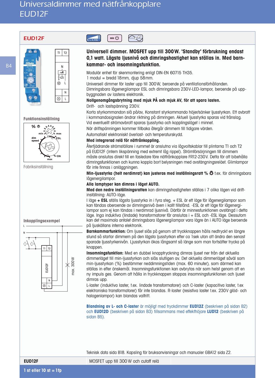 Universell dimmer för laster upp till 300W, beroende på ventilationsförhållanden. Dimringsbara lågenergilampor ES och dimringsbara 230V-ED-lampor, beroende på uppbyggnaden av lastens elektronik.