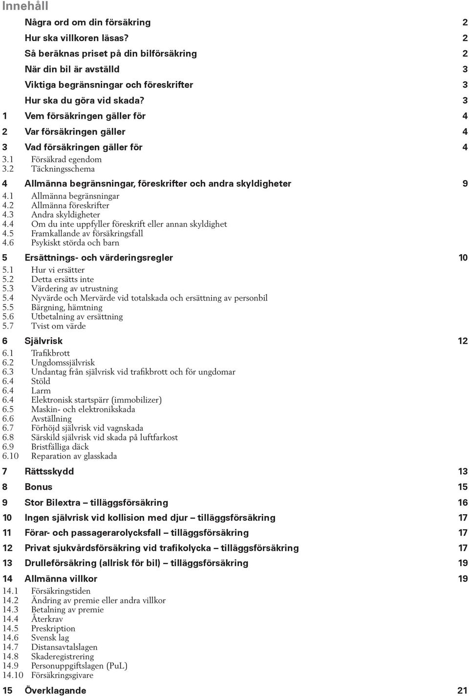 3 1 Vem försäkringen gäller för 4 2 Var försäkringen gäller 4 3 Vad försäkringen gäller för 4 3.1 Försäkrad egendom 3.