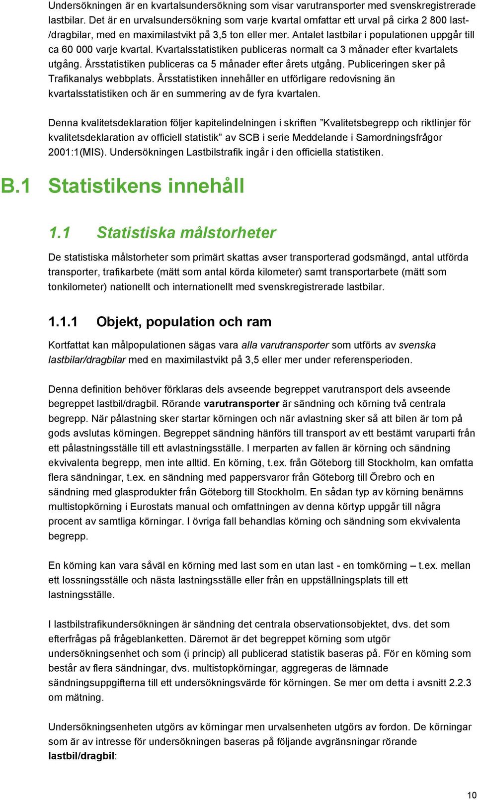 Antalet lastbilar i populationen uppgår till ca 60 000 varje kvartal. Kvartalsstatistiken publiceras normalt ca 3 månader efter kvartalets utgång.