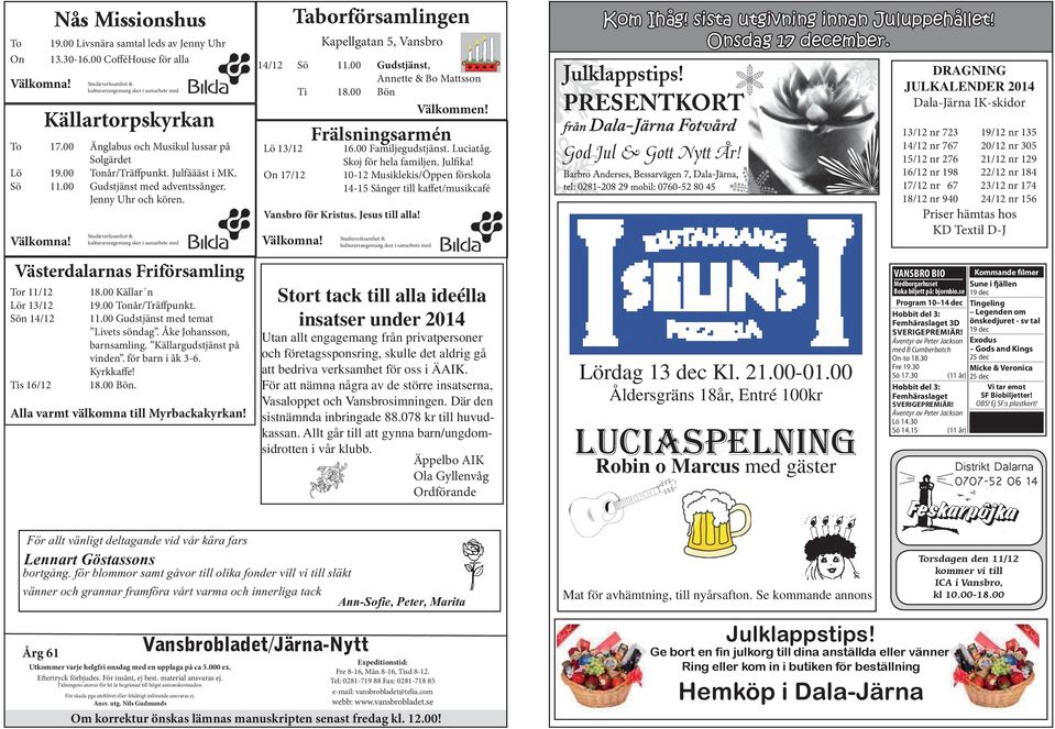 Studieverksamhet & kulturarrangemang sker i samarbete med Västerdalarnas Friförsamling Tor 11/12 Lör 13/12 Sön 14/12 Tis 16/12 18.00 Källar n 19.00 Tonår/Träffpunkt. 11.00 Gudstjänst med temat Livets söndag.
