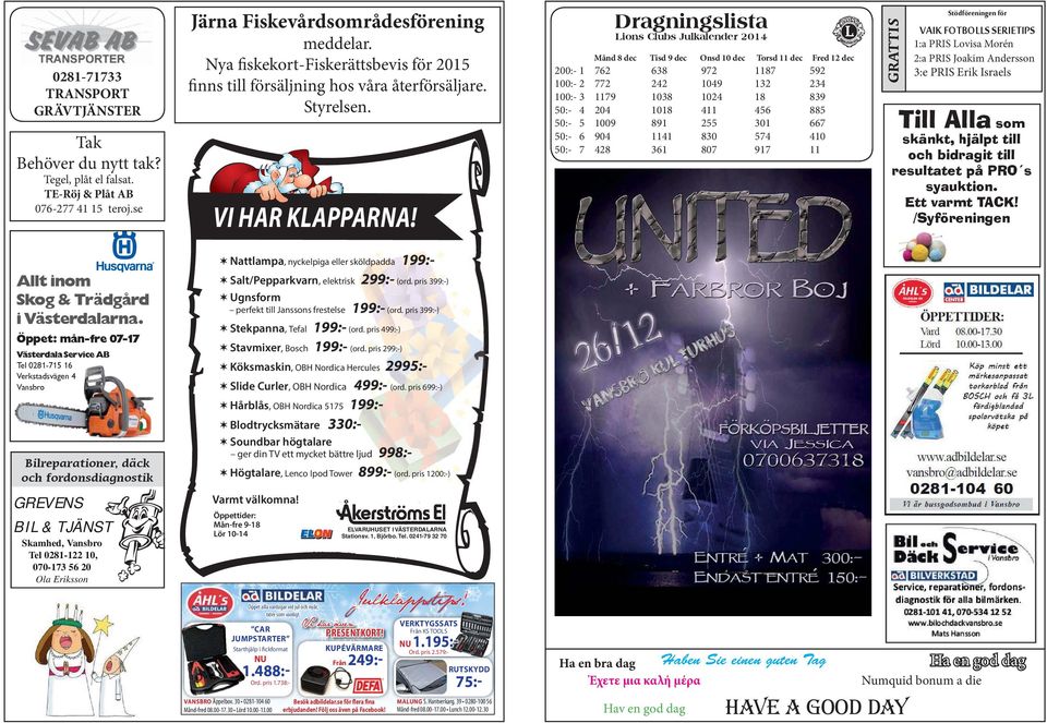 se Lions Clubs Julkalender 2014 200:- 1 100:- 2 100:- 3 50:- 4 50:- 5 50:- 6 50:- 7 Månd 8 dec Tisd 9 dec Onsd 10 dec Torsd 11 dec Fred 12 dec 762 772 1179 204 1009 904 428 638 242 1038 1018 891 1141