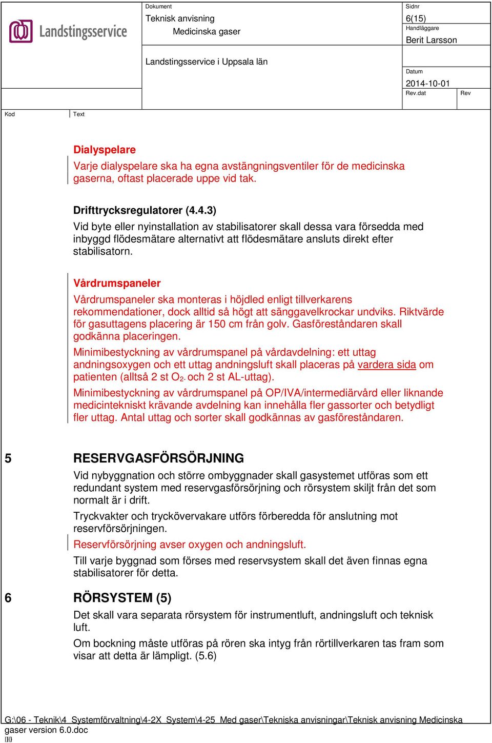 Vårdrumspaneler Vårdrumspaneler ska monteras i höjdled enligt tillverkarens rekommendationer, dock alltid så högt att sänggavelkrockar undviks. Riktvärde för gasuttagens placering är 150 cm från golv.