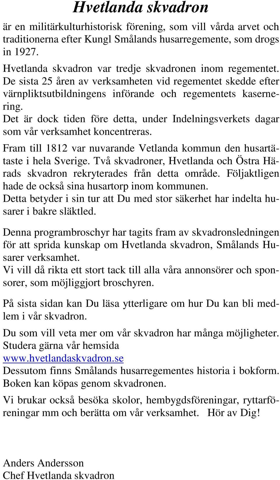 Det är dock tiden före detta, under Indelningsverkets dagar som vår verksamhet koncentreras. Fram till 1812 var nuvarande Vetlanda kommun den husartätaste i hela Sverige.