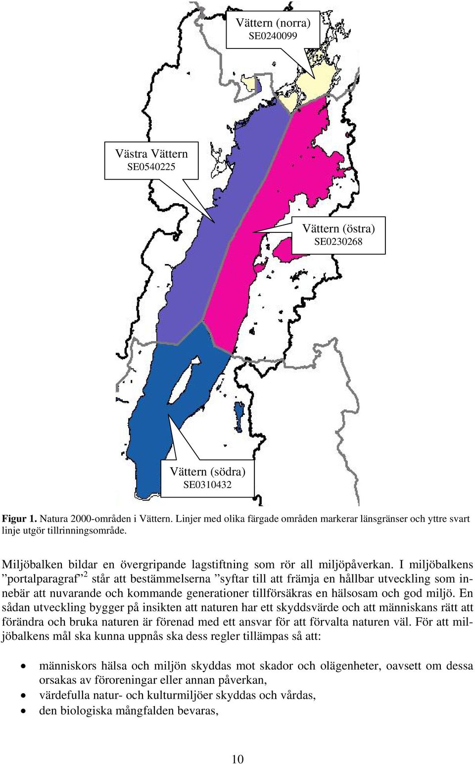 I miljöbalkens portalparagraf 2 står att bestämmelserna syftar till att främja en hållbar utveckling som innebär att nuvarande och kommande generationer tillförsäkras en hälsosam och god miljö.