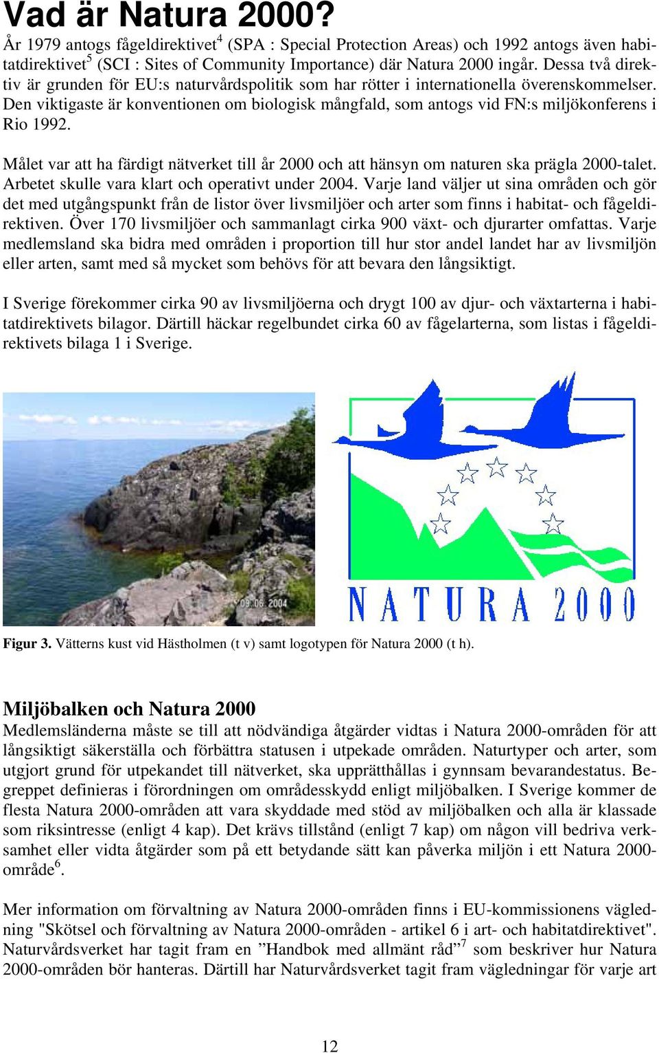 Den viktigaste är konventionen om biologisk mångfald, som antogs vid FN:s miljökonferens i Rio 1992. Målet var att ha färdigt nätverket till år 2000 och att hänsyn om naturen ska prägla 2000-talet.