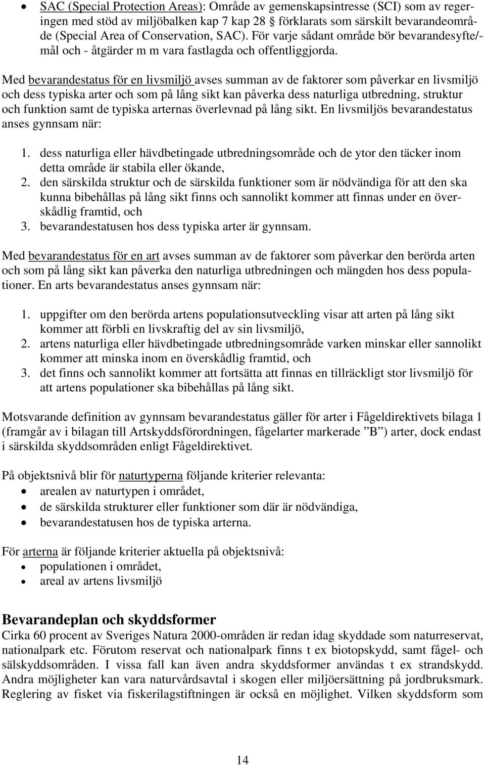 Med bevarandestatus för en livsmiljö avses summan av de faktorer som påverkar en livsmiljö och dess typiska arter och som på lång sikt kan påverka dess naturliga utbredning, struktur och funktion
