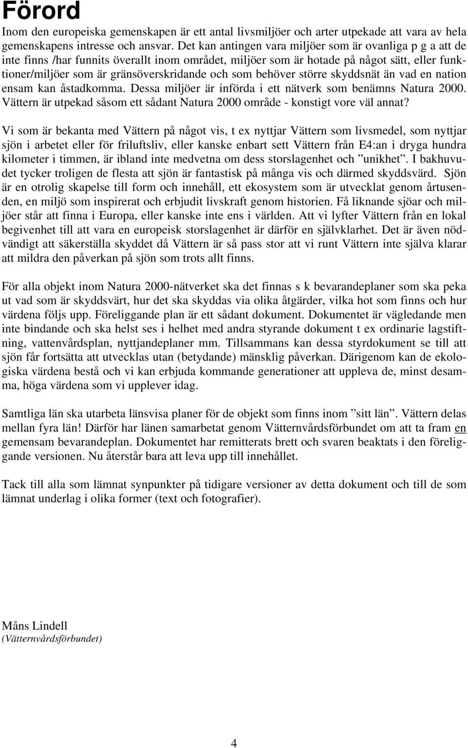 som behöver större skyddsnät än vad en nation ensam kan åstadkomma. Dessa miljöer är införda i ett nätverk som benämns Natura 2000.