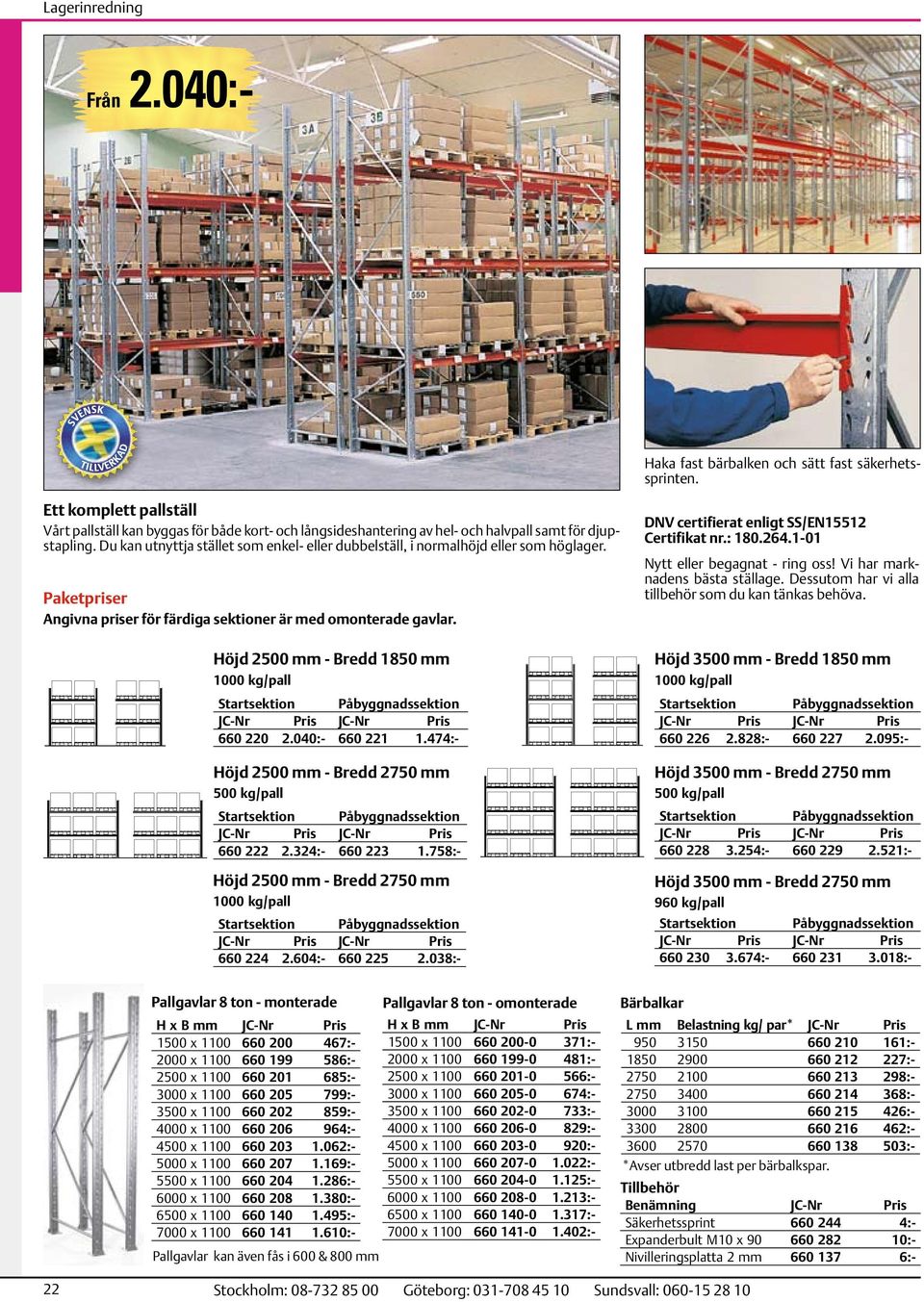 Höjd 2500 mm - Bredd 1850 mm 1000 kg/pall Startsektion Påbyggnadssektion 660 220 2.040:- 660 221 1.474:- Höjd 2500 mm - Bredd 2750 mm 500 kg/pall Startsektion Påbyggnadssektion 660 222 2.