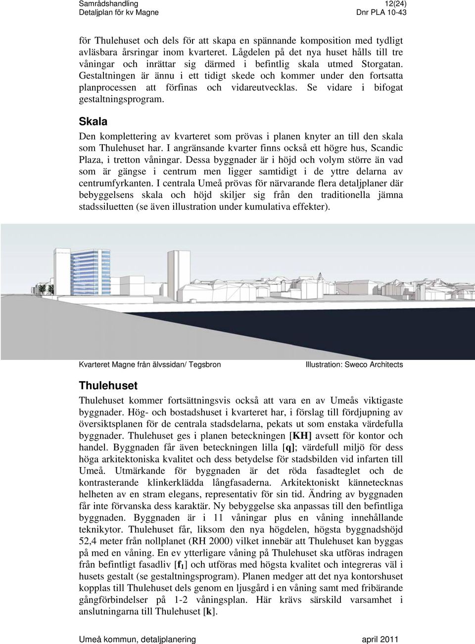 Gestaltningen är ännu i ett tidigt skede och kommer under den fortsatta planprocessen att förfinas och vidareutvecklas. Se vidare i bifogat gestaltningsprogram.