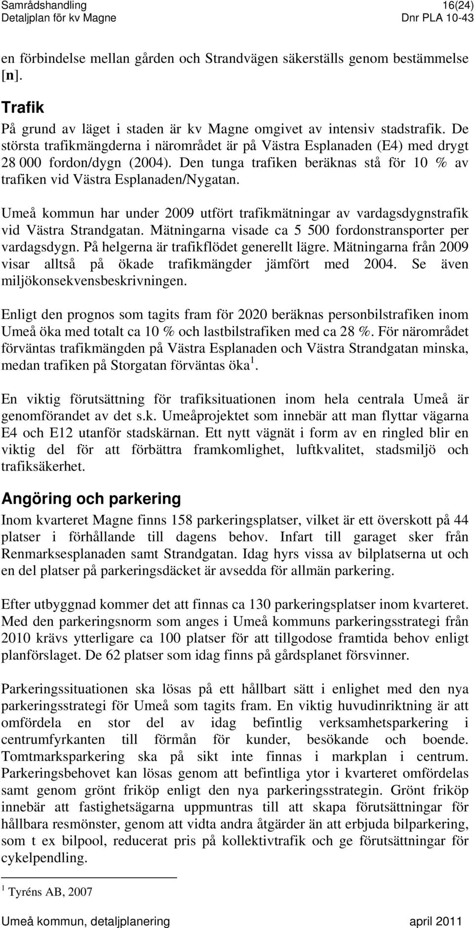 Umeå kommun har under 2009 utfört trafikmätningar av vardagsdygnstrafik vid Västra Strandgatan. Mätningarna visade ca 5 500 fordonstransporter per vardagsdygn.