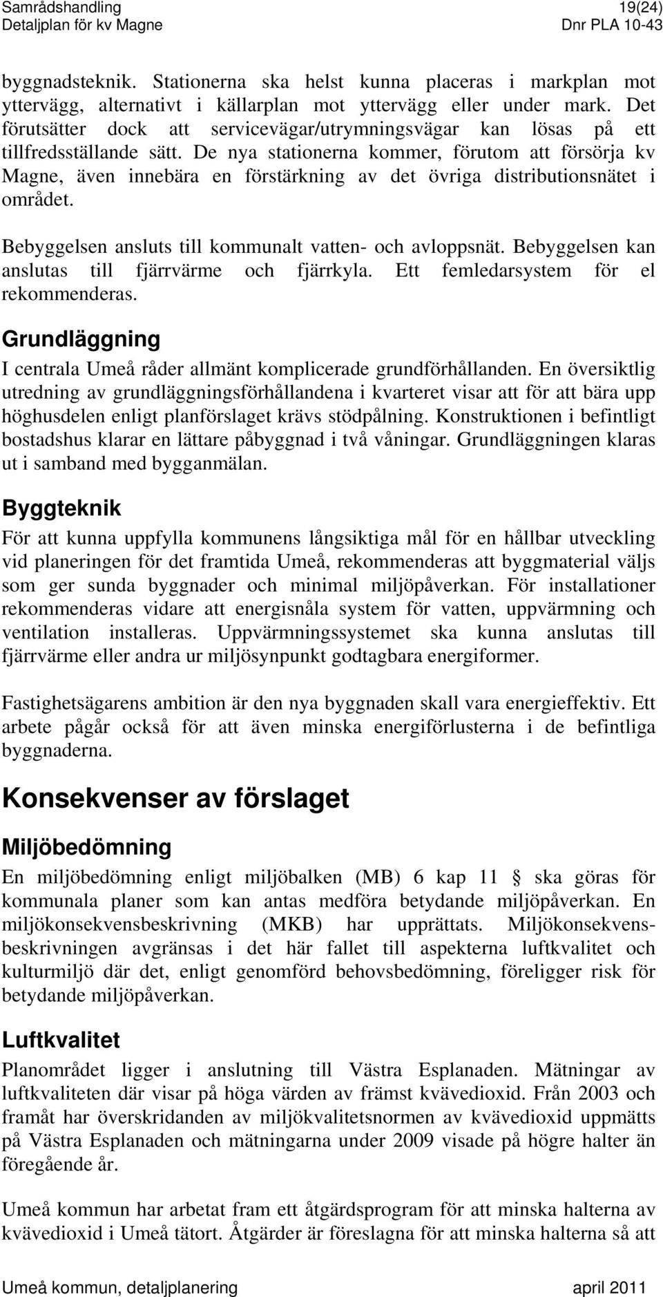 De nya stationerna kommer, förutom att försörja kv Magne, även innebära en förstärkning av det övriga distributionsnätet i området. Bebyggelsen ansluts till kommunalt vatten- och avloppsnät.