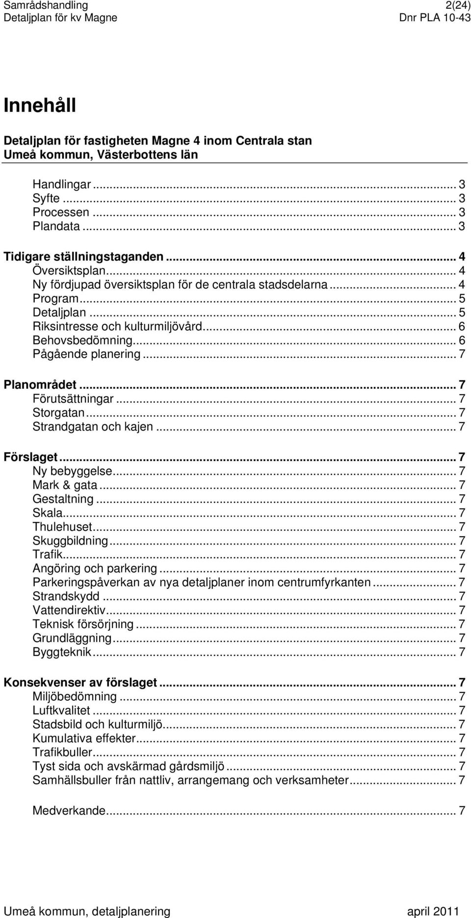 .. 7 Planområdet... 7 Förutsättningar... 7 Storgatan... 7 Strandgatan och kajen... 7 Förslaget...7 Ny bebyggelse... 7 Mark & gata... 7 Gestaltning... 7 Skala... 7 Thulehuset... 7 Skuggbildning.