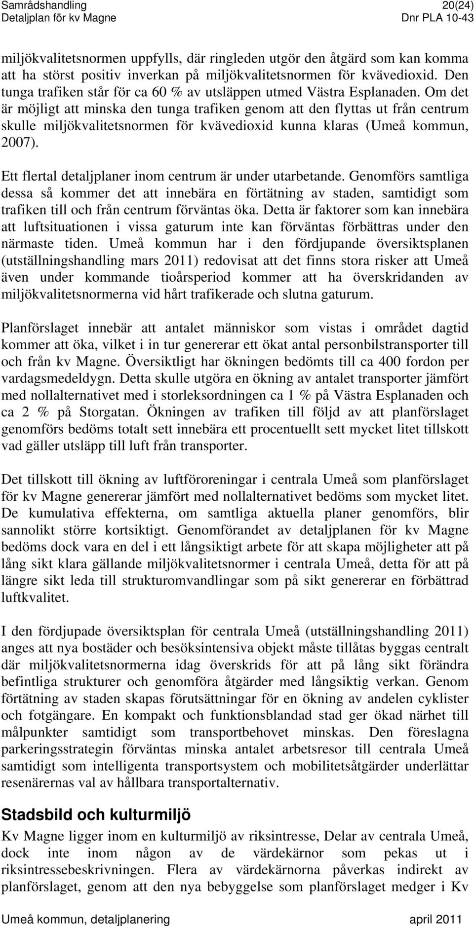 Om det är möjligt att minska den tunga trafiken genom att den flyttas ut från centrum skulle miljökvalitetsnormen för kvävedioxid kunna klaras (Umeå kommun, 2007).