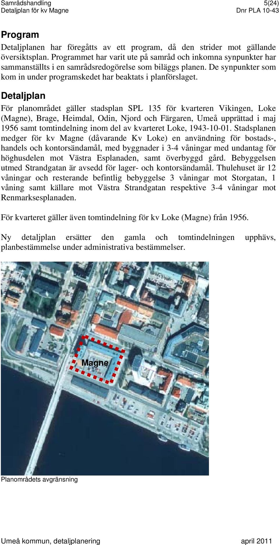 Detaljplan För planområdet gäller stadsplan SPL 135 för kvarteren Vikingen, Loke (Magne), Brage, Heimdal, Odin, Njord och Färgaren, Umeå upprättad i maj 1956 samt tomtindelning inom del av kvarteret