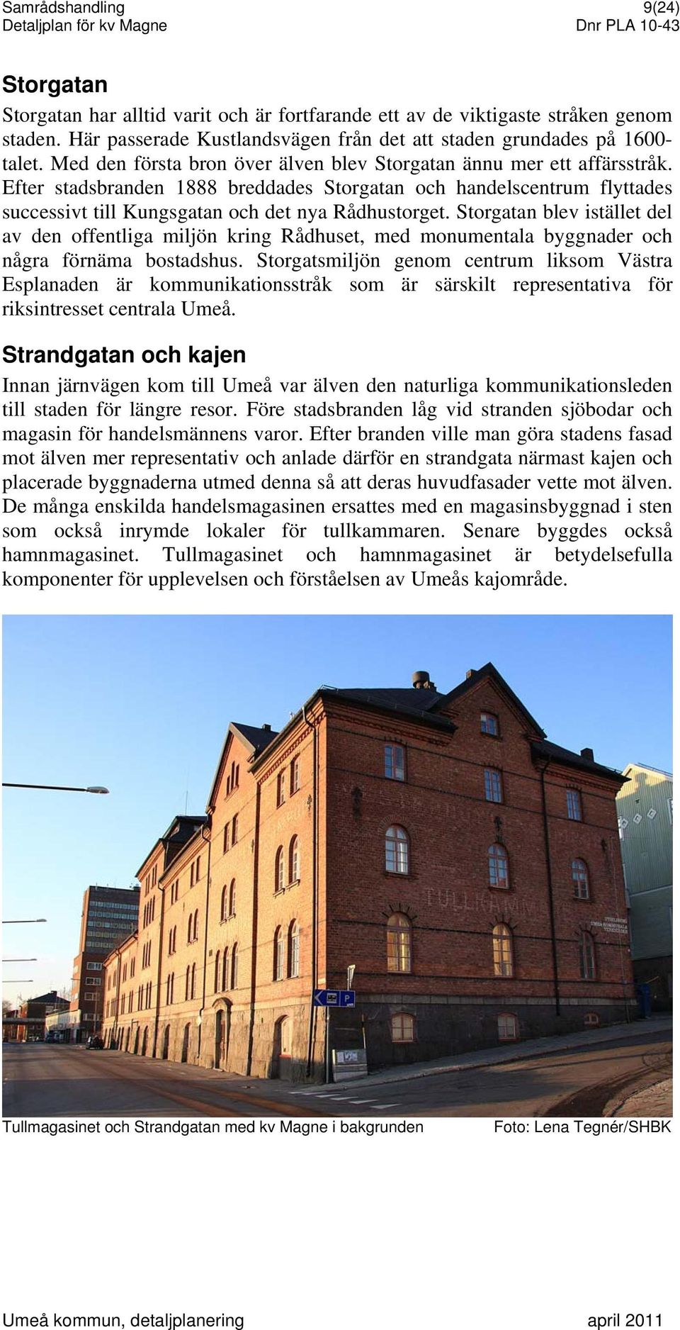 Storgatan blev istället del av den offentliga miljön kring Rådhuset, med monumentala byggnader och några förnäma bostadshus.
