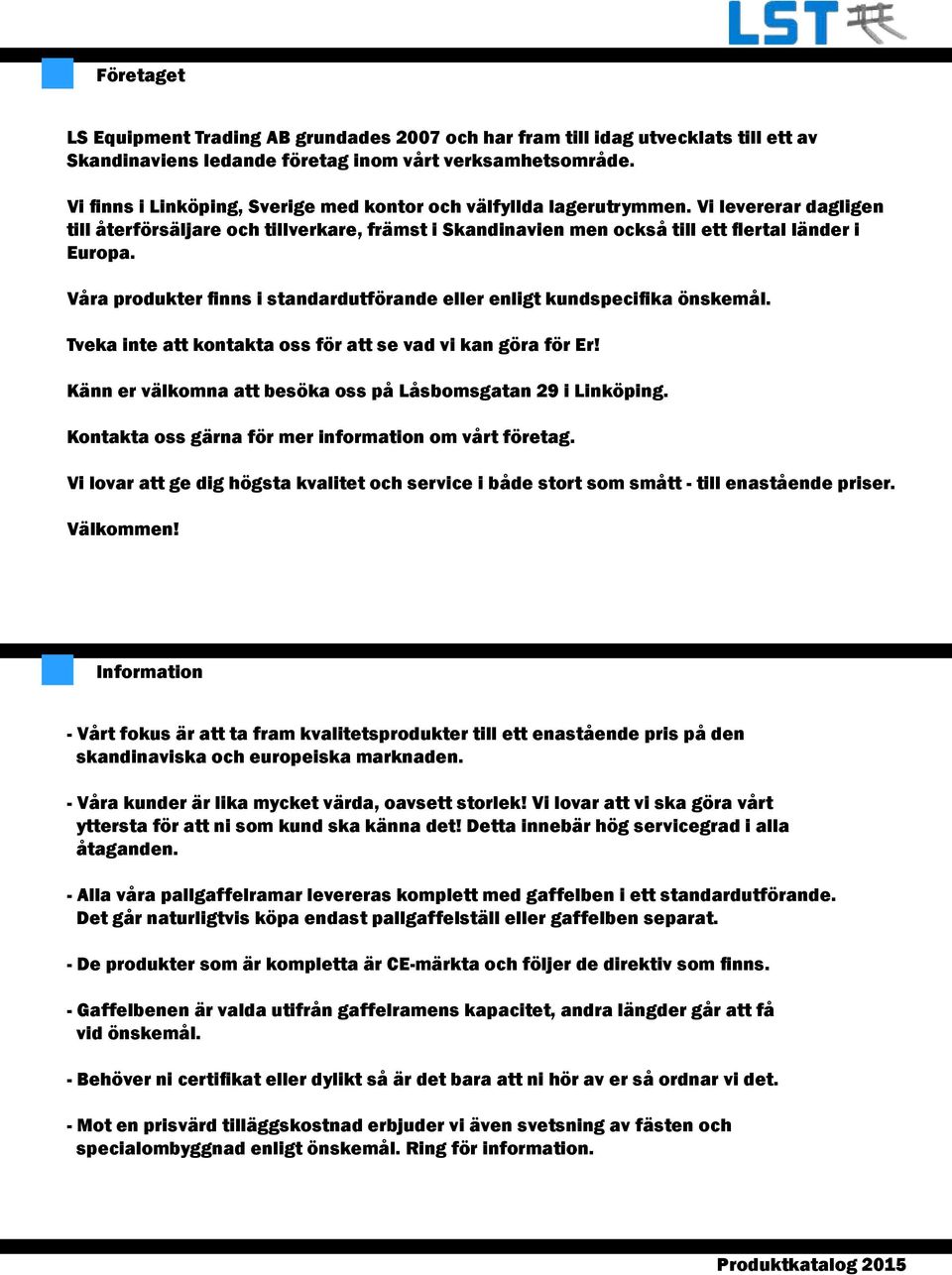 Våra produkter finns i standardutförande eller enligt kundspecifika önskemål. Tveka inte att kontakta oss för att se vad vi kan göra för Er!